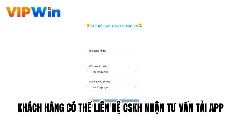 Khách hàng có thể liên hệ CSKH nhận tư vấn tải app