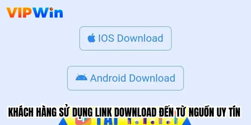 Khách hàng sử dụng link download đến từ nguồn uy tín