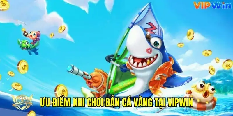 Ưu điểm nổi bật khi chơi bắn cá tại Vipwin